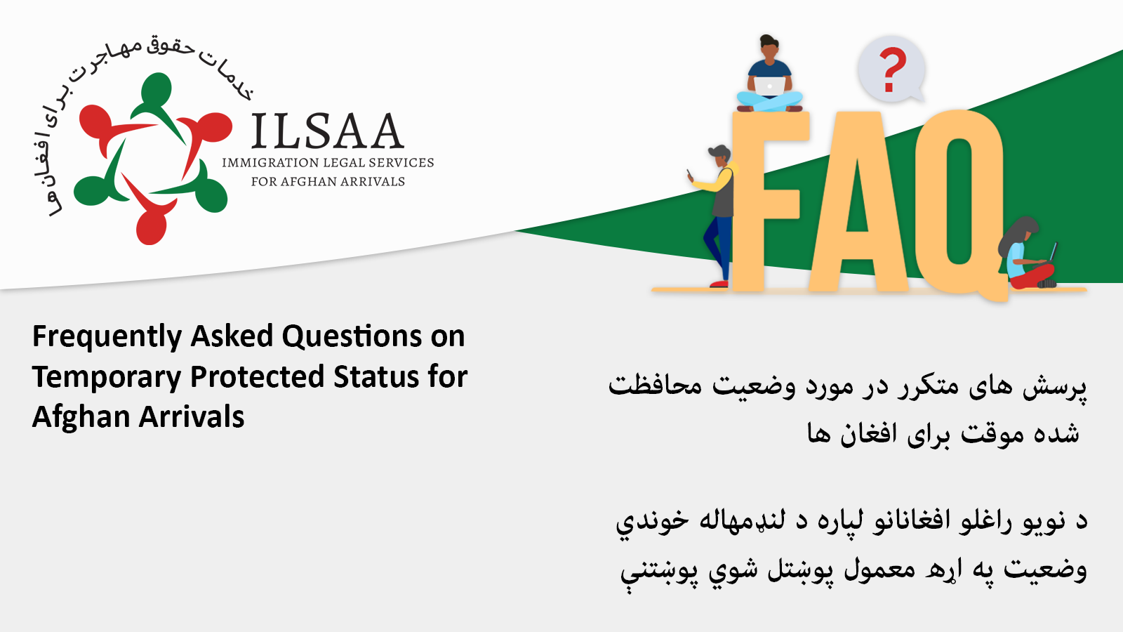 he letters FAQ in yellow with three people sitting around the letters and a grey comment bubble with a red question mark inside. Background is white, grey, and green with ILSAA logo, Immigration Legal Services for Afghan Arrivals, in top-left corner. Text: Frequently Asked Questions on Temporary Protected Status for Afghans